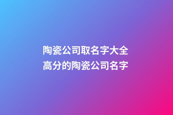 陶瓷公司取名字大全 高分的陶瓷公司名字-第1張-公司起名-玄機派